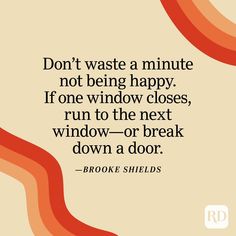 a quote that says don't waste a minute not being happy if one window closes, run to the next window - or break down a door