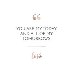 a quote that says, you are my today and all of my tomorrows love