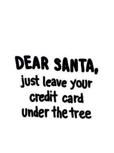 the words dear santa, just leave your credit card under the tree