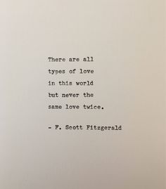 there are all types of love in this world but never the same love twice - f scott fitzgerald