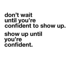 the words don't wait until you're confident to show up show up until you're confident