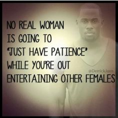 an image of a man with a quote on it that says no real woman is going to just have patience while you're out entertaining other females