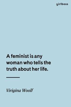 a feminist is any woman who tells the truth about her life - virginia wool quote