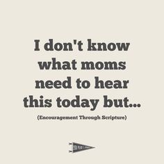 a quote that says i don't know what moms need to hear this today but