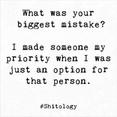 a black and white photo with the words, what was your biggest mistake? i made someone my priority when i was just an option for that person