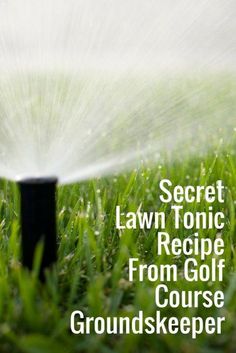 the sprinkler is spraying water into the grass with words describing how to get lawn tonic recipe from golf course groundskeeper