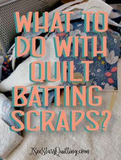 what to do with quilt batting scraps?