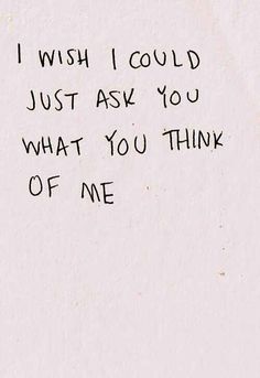 a piece of paper with writing on it that says i wish i could just ask you what you think of me