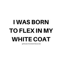 the words i was born to flex in my white coat on a black and white background