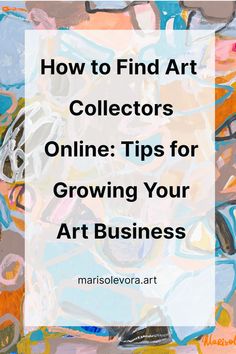 an abstract painting with the words how to find art collectors online tips for growing your art business