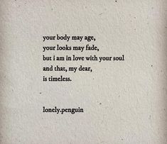 a poem written in black ink on white paper with the words your body may age, your looks mary fade, but i am in love with your soul and that, my dear, is timeless