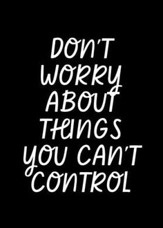 the words don't worry about things you can't control on a black background