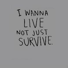 the words i wanna live not just survive written in black ink on a gray background