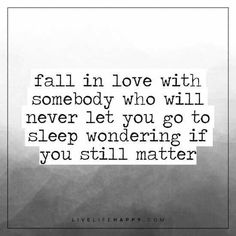 a quote that reads fall in love with somebody who will never let you go to sleep wondering if you still matter