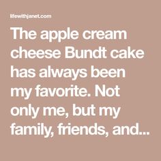 the apple cream cheese bundt cake has always been my favorite not only me, but my family, friends, and