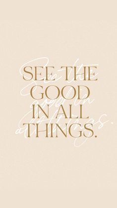 the words see the good in all things are written on a beige and white background