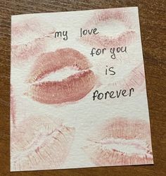 a piece of paper with lipstick drawn on it that says, my love for you is forever