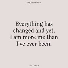 a quote that says, everything has changed and yet i am more me than i've