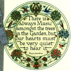 there is always music among the trees in the garden, but our hearts must be very quiet to hear it