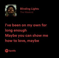 the weeknd's song, i've been on my own for long enough maybe you can show me how to love, maybe