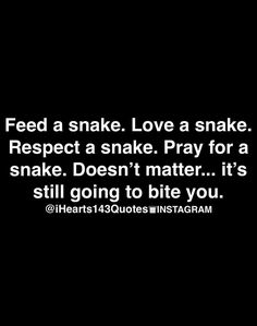 a black and white photo with the words feed a snake love a snake respect a snake pray for a snake doesn't matter it's still going to bite you