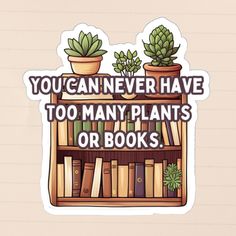 a sticker that says you can never have too many plants or books