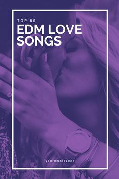 a man kissing a woman's face with the words top 50 edm love songs