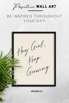 a poster with the words hey girl, keep growing on it next to a potted plant