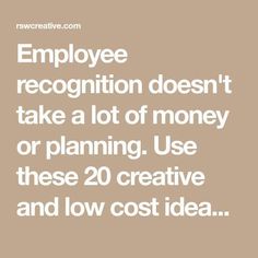 the words employee recognition doesn't take a lot of money or planning use these 20 creative and low cost ideas