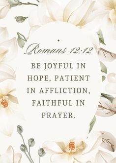 flowers with the words romans 12 13 be joyful in hope, patient in affiction, faithful in prayer