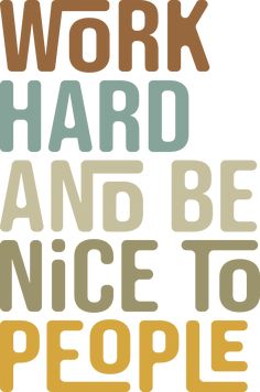 the words work hard and be nice to people on a white background with brown lettering