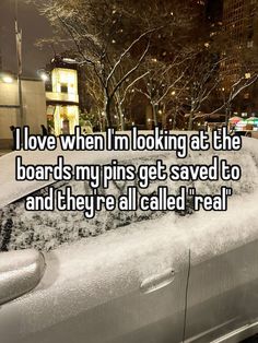 a car covered in snow with the words i love when i'm looking at the boards my pins get saved to and they're all called real