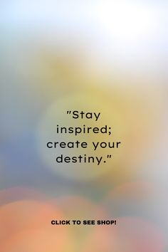 a blurry photo with the words stay inspired, create your destination click to see shop