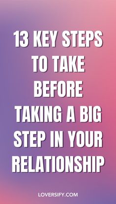 the words 13 key steps to take before taking a big step in your relationship