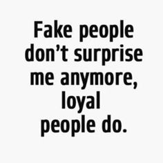 the words fake people don't surprise me anymore, loyal people do