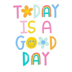 the words today is a good day written in colorful letters with flowers and smiley faces