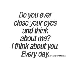 the words do you ever close your eyes and think about me? i think about you every day