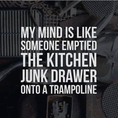 a bunch of junk with the words, my mind is like someone emptied the kitchen junk drawer onto a trampoline