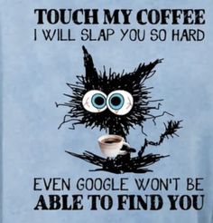 an image of a coffee cup with googly eyes and the words touch my coffee i will slap you so hard even google won't be able to find you