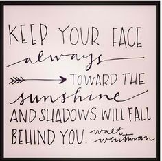 the words are written in black ink on a piece of paper that says, keep your face always toward the sunshine and shadows will fall behind you