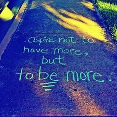 the sidewalk has writing on it that says aspire not to have more, but to be more