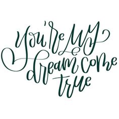 the words you're my dream come true are shown in black ink on a white background