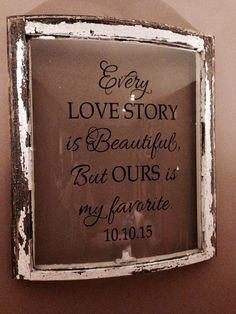 an old window frame with the words every love story is beautiful but ourss is my favorite 10 01 15