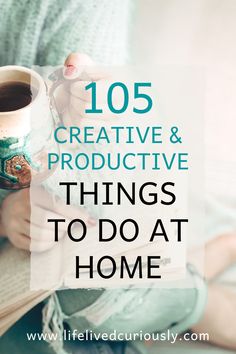 a woman holding a coffee mug and reading a book with the words, 105 creative & productive things to do at home