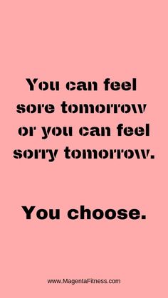 a pink background with the words you can feel sore tomorrow or you can feel sorry tomorrow