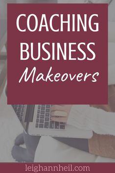 the words coaching business makeovers on top of a woman's lap with her laptop