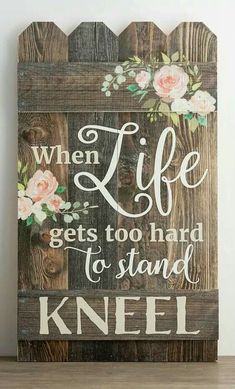 a wooden sign that says, when life gets too hard to stand kneel on