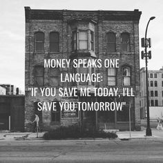 a black and white photo with the words money speaks one language if you save me today, i'll save you tomorrow