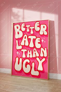 a pink poster with the words better late than ugly on it in white letters against a pink wall