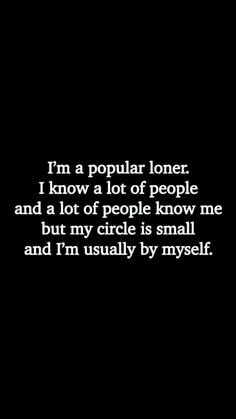 i'm a popular loner i know a lot of people and a lot of people know me but my circle is small and i'm usually by myself